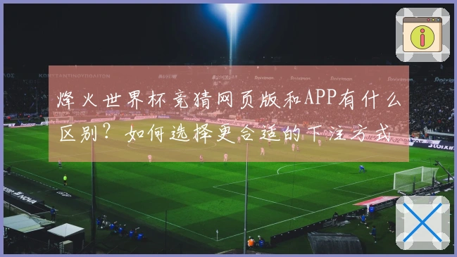 烽火世界杯竞猜网页版和APP有什么区别？如何选择更合适的下注方式？