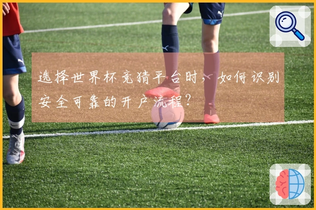 选择世界杯竞猜平台时，如何识别安全可靠的开户流程？