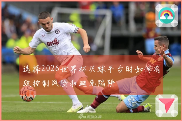 选择2026世界杯买球平台时如何有效控制风险和避免陷阱