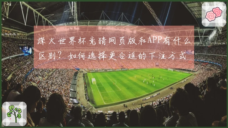 烽火世界杯竞猜网页版和APP有什么区别?如何选择更合适的下注方式?