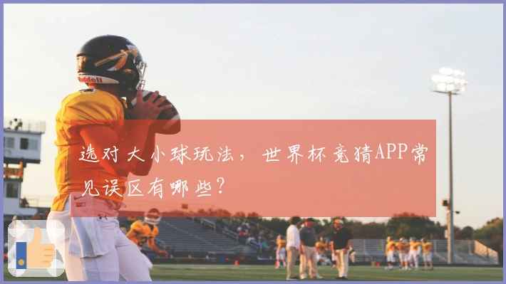 选对大小球玩法，世界杯竞猜APP常见误区有哪些？