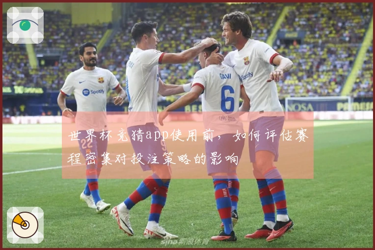 世界杯竞猜app使用前，如何评估赛程密集对投注策略的影响