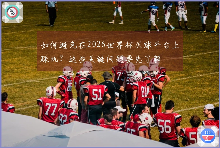 如何避免在2026世界杯买球平台上踩坑?这些关键问题要先了解